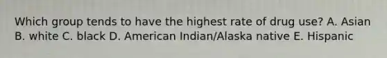 Which group tends to have the highest rate of drug use? A. Asian B. white C. black D. American Indian/Alaska native E. Hispanic