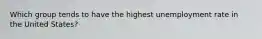 Which group tends to have the highest unemployment rate in the United States?