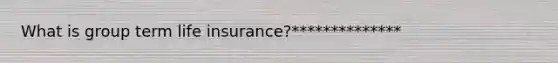 What is group term life insurance?**************