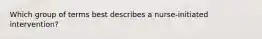 Which group of terms best describes a nurse-initiated intervention?