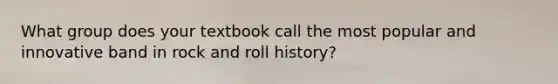 What group does your textbook call the most popular and innovative band in rock and roll history?