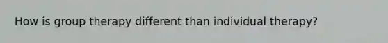 How is group therapy different than individual therapy?