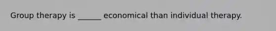 Group therapy is ______ economical than individual therapy.
