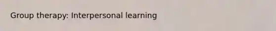 Group therapy: Interpersonal learning