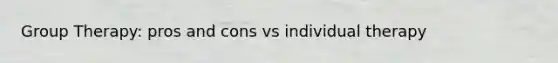 Group Therapy: pros and cons vs individual therapy