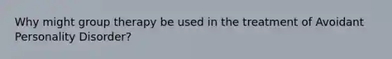 Why might group therapy be used in the treatment of Avoidant Personality Disorder?