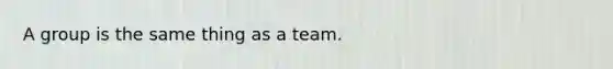 A group is the same thing as a team.