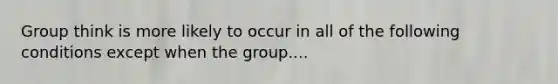 Group think is more likely to occur in all of the following conditions except when the group....