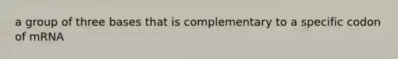 a group of three bases that is complementary to a specific codon of mRNA