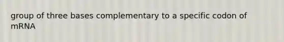 group of three bases complementary to a specific codon of mRNA
