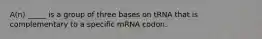 A(n) _____ is a group of three bases on tRNA that is complementary to a specific mRNA codon.