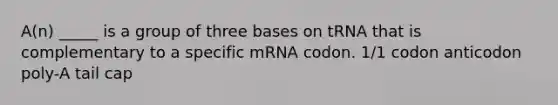 A(n) _____ is a group of three bases on tRNA that is complementary to a specific mRNA codon. 1/1 codon anticodon poly-A tail cap