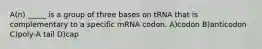 A(n) _____ is a group of three bases on tRNA that is complementary to a specific mRNA codon. A)codon B)anticodon C)poly-A tail D)cap