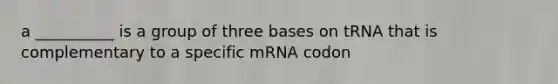 a __________ is a group of three bases on tRNA that is complementary to a specific mRNA codon