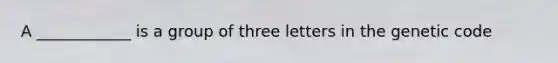 A ____________ is a group of three letters in the genetic code