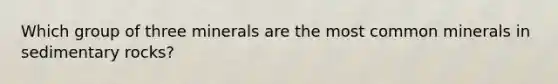 Which group of three minerals are the most common minerals in sedimentary rocks?