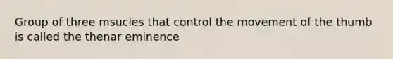 Group of three msucles that control the movement of the thumb is called the thenar eminence