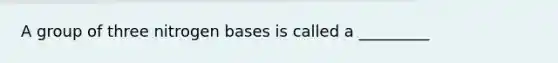 A group of three nitrogen bases is called a _________