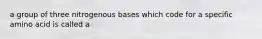 a group of three nitrogenous bases which code for a specific amino acid is called a