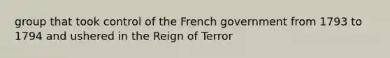 group that took control of the French government from 1793 to 1794 and ushered in <a href='https://www.questionai.com/knowledge/kFJvQyZwOB-the-reign-of-terror' class='anchor-knowledge'>the reign of terror</a>