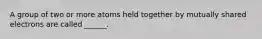 A group of two or more atoms held together by mutually shared electrons are called ______.