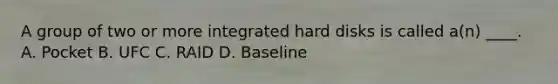 A group of two or more integrated hard disks is called a(n) ____. A. Pocket B. UFC C. RAID D. Baseline