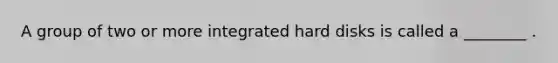 A group of two or more integrated hard disks is called a ________ .