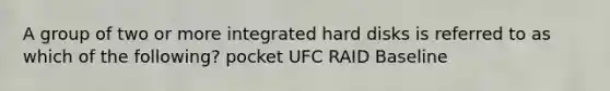 A group of two or more integrated hard disks is referred to as which of the following? pocket UFC RAID Baseline