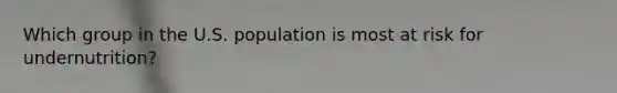 Which group in the U.S. population is most at risk for undernutrition?