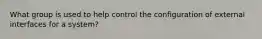 What group is used to help control the configuration of external interfaces for a system?