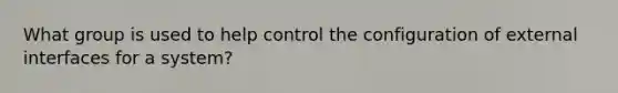 What group is used to help control the configuration of external interfaces for a system?