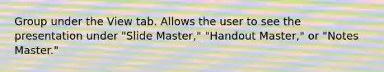 Group under the View tab. Allows the user to see the presentation under "Slide Master," "Handout Master," or "Notes Master."