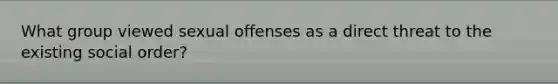 What group viewed sexual offenses as a direct threat to the existing social order?