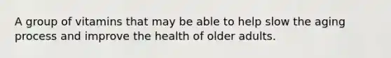 A group of vitamins that may be able to help slow the aging process and improve the health of older adults.