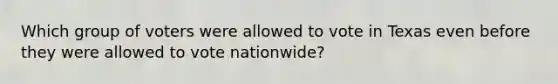 Which group of voters were allowed to vote in Texas even before they were allowed to vote nationwide?