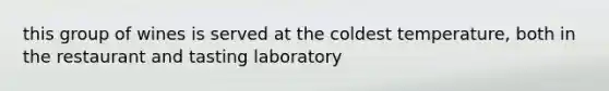 this group of wines is served at the coldest temperature, both in the restaurant and tasting laboratory