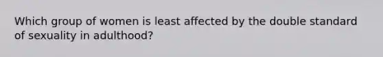 Which group of women is least affected by the double standard of sexuality in adulthood?