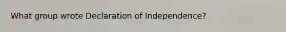 What group wrote Declaration of Independence?