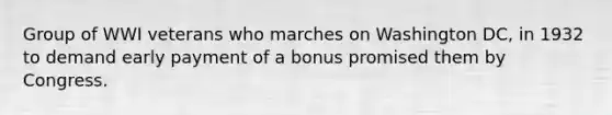 Group of WWI veterans who marches on Washington DC, in 1932 to demand early payment of a bonus promised them by Congress.