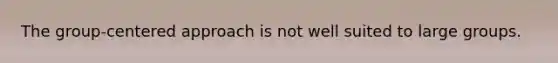 The group-centered approach is not well suited to large groups.
