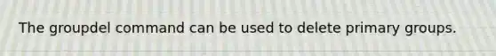 The groupdel command can be used to delete primary groups.