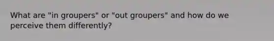 What are "in groupers" or "out groupers" and how do we perceive them differently?