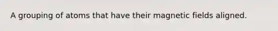A grouping of atoms that have their <a href='https://www.questionai.com/knowledge/kqorUT4tK2-magnetic-fields' class='anchor-knowledge'>magnetic fields</a> aligned.