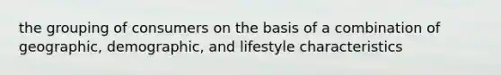 the grouping of consumers on the basis of a combination of geographic, demographic, and lifestyle characteristics