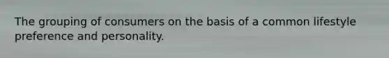 The grouping of consumers on the basis of a common lifestyle preference and personality.