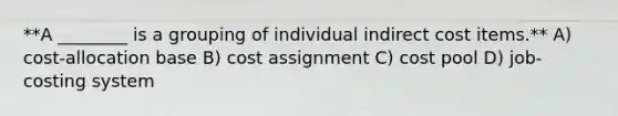 **A ________ is a grouping of individual indirect cost items.** A) cost-allocation base B) cost assignment C) cost pool D) job-costing system