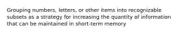 Grouping numbers, letters, or other items into recognizable subsets as a strategy for increasing the quantity of information that can be maintained in short-term memory