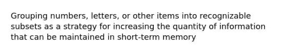 Grouping numbers, letters, or other items into recognizable subsets as a strategy for increasing the quantity of information that can be maintained in short-term memory