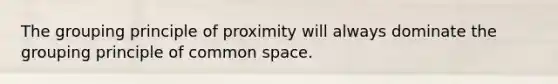 The grouping principle of proximity will always dominate the grouping principle of common space.