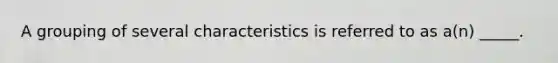 A grouping of several characteristics is referred to as a(n) _____.